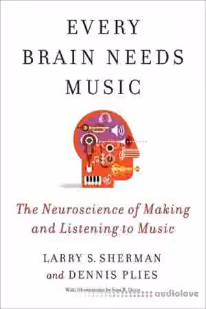 Every Brain Needs Music: The Neuroscience of Making and Listening to Music