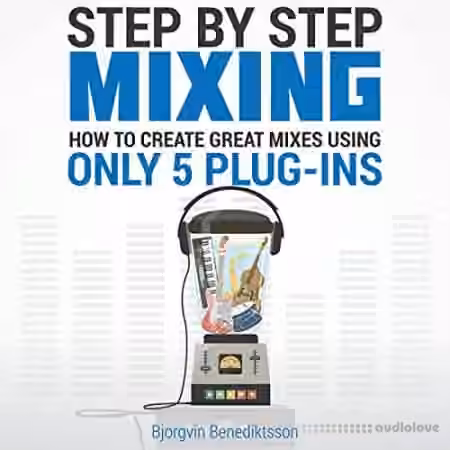 Step By Step Mixing How to Create Great Mixes Using Only 5 Plugins by Bj├╢rgvin Benediktsson
